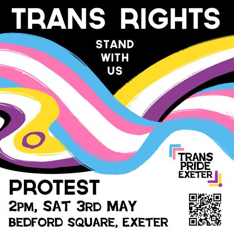 A poster saying "Trans Rights - stand with us" 

Protest 2pm Sat 3rd March, Bedford square, Exeter.

In the background are drawings of the trans, non binary and intersex flags sort of swirled into each other