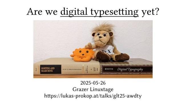 Title slide to a talk called "Are we digital typesetting yet?". A TeX-lion with a rust ferris is visible.

The slide mentions metadata that it is going to be held at Grazer Linuxtage on 2025-05-26. The slide links to https://lukas-prokop.at/talks/glt25-awdty/
