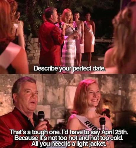 Describe your perfect date

That’s a tough one. I’d have to say April 25th. Because it’s not too hot and not too cold.

All you need is a light jacket.