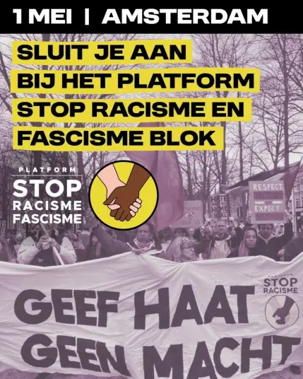 1 MEI | AMSTERDAM

SLUIT JE AAN BIJ HET PLATFORM STOP RACISME EN FASCISME BLOK

GEEF HAAT GEEN MACHT