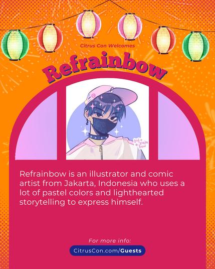 Citrus Con Welcomes
Refrainbow

Refrainbow is an illustrator and comic artist from Jakarta, Indonesia who uses a lot of pastel colors and lighthearted storytelling to express himself.

For more info:
CitrusCon.com/Guests