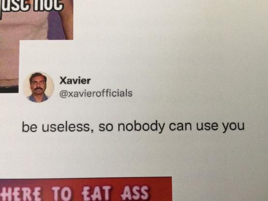 Be useless, so nobody can use you