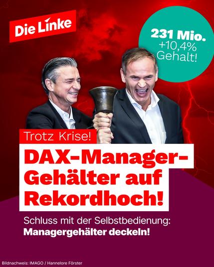 231 Mio.
+10,4%
Gehalt!
Trotz Krise!
DAX-Manager-Gehälter auf Rekordhoch!
Schluss mit der Selbstbedienung:
Managergehälter deckeln!🖖