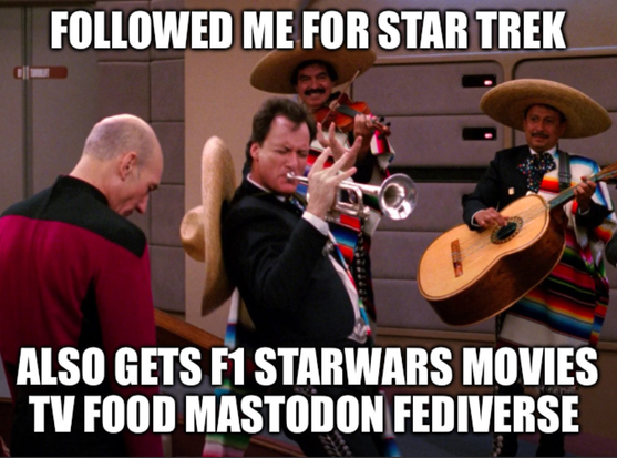 Scene from Star Trek TNG on the bridge of the Enterprise.   Picard has his head hung in defeat.   Q is wailing on a horn with his Mariachi band.   Words read: Followed me for Star Trek. Also gets F1 StarWars Movies TV Food Mastodon Fediverse