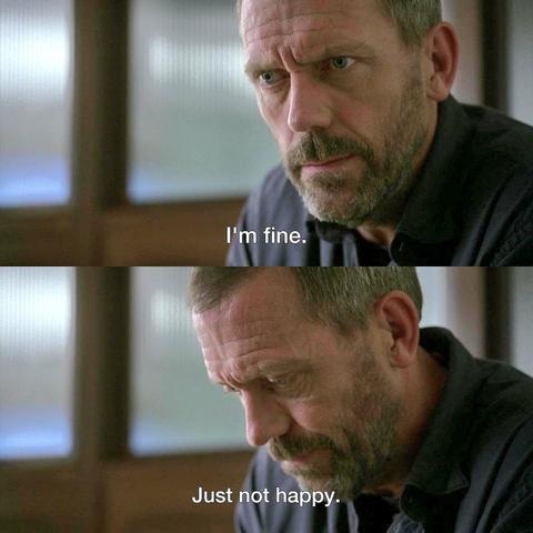 Two panels. Both showing "Dr.House", looking serious. 
Captions: pic1 "I'm fine."
                  Pic 2 "Just not happy."