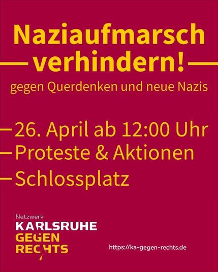 Plakat (gelbe und weiße Schrift auf pinkem Hintergrund): Naziaufmarsch verhindern!
gegen Querdenken und neue Nazis

- 26. April ab 12 Uhr
- Proteste & Aktionen 
- Schlossplatz

Schriftzug: Karlsruhe gegen Rechts
Link: https://ka-gegen-rechts.de/