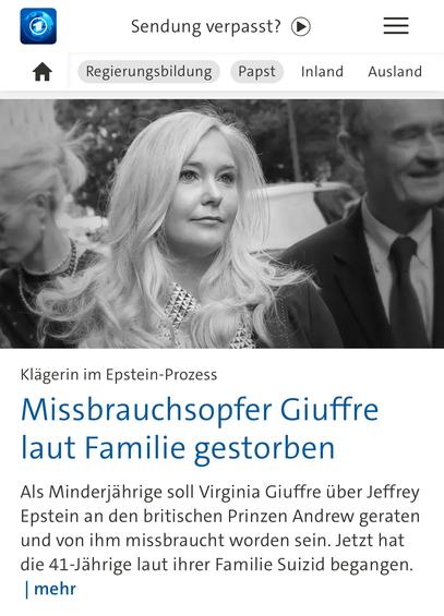 Sendung verpasst?
Regierungsbildung
Papst
Inland Ausland
Klägerin im Epstein-Prozess
Missbrauchsopfer Giuffre laut Familie gestorben
Als Minderjährige soll Virginia Giuffre über Jeffrey Epstein an den britischen Prinzen Andrew geraten und von ihm missbraucht worden sein. Jetzt hat die 41-Jährige laut ihrer Familie Suizid begangen.
mehr🖖