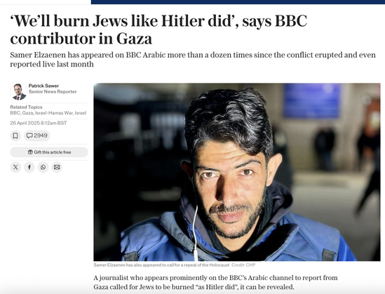 screen shot of news story with photo of bearded young man in blue windbreaker

‘We’ll burn Jews like Hitler did’, says BBC Arabic contributor

https://www.telegraph.co.uk/news/2025/04/26/well-burn-jews-like-hitler-did-says-bbcs-reporter-in-gaza/

Gazan journalist who appears on BBC Arabic called to 'burn' Jews in resurfaced posts | The Times of Israel

https://www.timesofisrael.com/gazan-journalist-who-appears-on-bbc-arabic-called-to-burn-jews-in-resurfaced-posts/