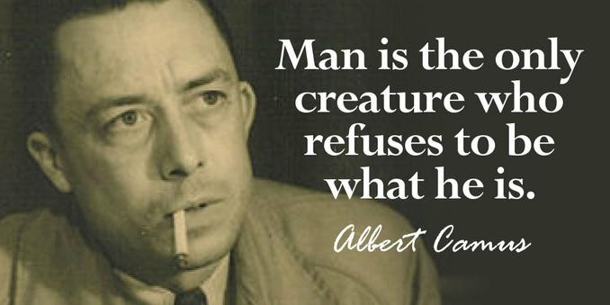 Man is the only creature who refuses to be , what he is. 
Albert Camus