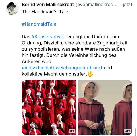 Bernd von Mallinckrodt @vonmallinckrod... • jetzt
The Handmaid's Tale
#HandmaidTale
Das #Konservative benötigt die Uniform, um Ordnung, Disziplin, eine sichtbare Zugehörigkeit zu symbolisieren, was seine Werte nach außen hin festigt. Durch die Vereinheitlichung des Äußeren wird #individuelleAbweichungunterdrückt und kollektive Macht demonstriert🖖