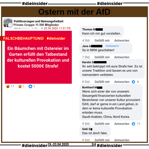 In der privaten Gruppe "Politikversagen und Meinungsfreiheit" mit 11.500 Mitgliedern wird die Falschbehauptung "Ein Bäumchen mit Ostereier im Garten erfüllt den Tatbestand der kulturellen Provokation und kostet 5000€ Strafe!" geteilt.

Dazu zeigen wir u.a. die Kommentare 
"Kann ich mir gut vorstellen.", "So in NRW geschehen!" vom Verfasser, "Ihr seit bekloppt mit eure Strafe hier .Es ist unsere Tradition und lassen es uns von niemandem verbieten.", "Wenn sich einer der von unserem Steuergeld finanzierten kulturellen Bereicherer von unserer Kultur provoziert fühlt, darf er gerne in ein Land gehen, in dem er keine kulturelle Provokation erleiden muss. Saudi-Arabien, China, Nord Korea." und "Das ist doch fake."