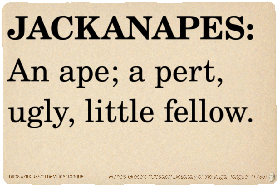Image imitating a page from an old document, text (as in main toot):

JACKANAPES. An ape; a pert, ugly, little fellow.

A selection from Francis Grose’s “Dictionary Of The Vulgar Tongue” (1785)