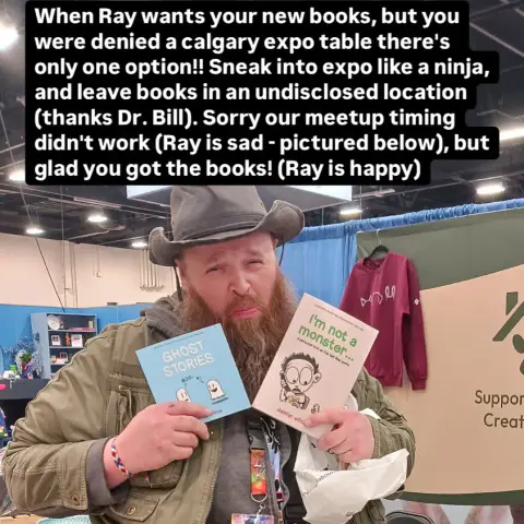 Picture of a bearded man wearing a hat with a sad expression because we missed meeting up in person. He is holding my two new 30th anniversary books and standing amongst tables at the Calgary Expo comic convention. Overlaid text caption reads "When Grayzilla 79 wants your new books, but you were denied a calgary expo table there's only
one option!!
Sneak into expo like a ninja, and leave books in an undisclosed location (thanks Dr. Bill). Sorry our meetup timing didn't work (Ray is sad - pictured below), but glad you got the books! (Ray is happy)"