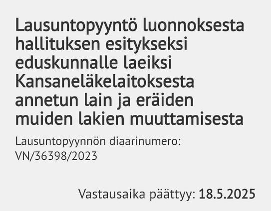 Kuvakaappaus hallituksen lausuntopyynnöstä diaarinumero VN/36398/2023: "Lausuntopyyntö luonnoksesta hallituksen esitykseksi eduskunnalle laeiksi Kansaneläkelaitoksesta annetun lain ja eräiden muiden lakien muuttamisesta." - Vastausaika päättyy 18.5.2025