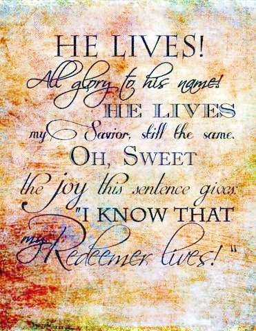 HE LIVES!
All glory to His name!
He lives my Savior, still the same.
Oh, Sweet the joy this sentence gives:
"I know that my Redeemer lives!"

Background is shades of reds and golds almost like blotted onto a white background; multiple fancy fonts used for the black text.

[Samuel Medley, 1775]