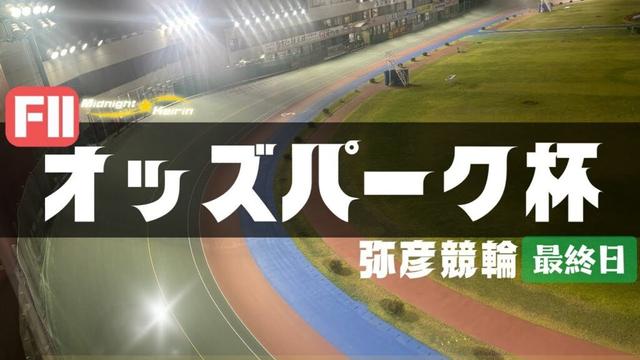 【ライブ】オッズパーク杯  最終日 【弥彦競輪】