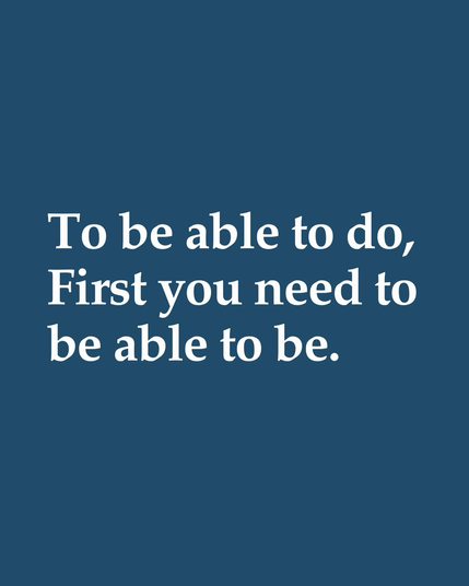 To be able to do, first you need to be able to be.