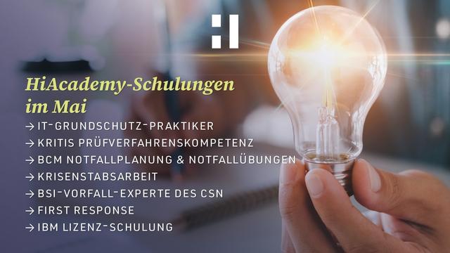 HiAcademy-Schulungen im Mai
- IT-Grundschutz-Praktiker
- KRITIS-Prüfverfahrenskompetenz
- BCM Notfallplanung & Notfallübungen
- Krisenstabsarbeit
- BSI- Vorfall-Experte des CSN
- First Response
- IBM-Lizenzschulung