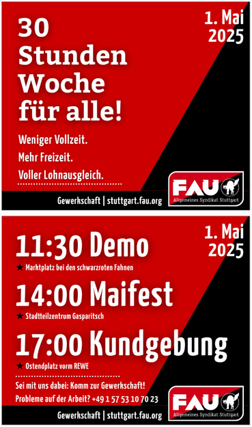Screenshot mit zwei Sharepics der #FAU #Stuttgart zum 1. Mai: 30 Stundenwoche für alle. Weniger Vollzeit. Mehr Freizeit. Voller Lohnausgleich. Dazu das FAU Logo und die Webadresse sowie unten das FAU Sharepic mit den Aktivitäten der FAU zum 1. Mai: 11:30 Demo - Marktplatz bei den schwarzroten Fahnen 14:00 Maifest - Stadtteilzentrum Gasparitsch 17:00 Kundgebung - Ostendplatz vorm REWE Sei mit uns dabei: Komm zur Gewerkschaft! Probleme auf der Arbeit? +4915753107023 Dazu das FAU Logo und die Webadresse https:/stuttgart.fau.org