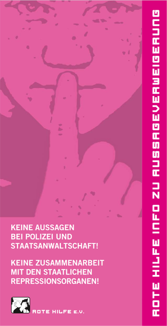 Deckblatt des Flyers zur Aussageverweigerung der Roten Hilfe. Rosa eingefärbte Zeichnung eines Menschen, der seinen Zeigefinger über die Lippen gelegt hat, darunter der Text: "Rote Hilfe Infos zu Aussageverweigerung. Keine Aussagen bei Polizei und Staatsanwaltschaft! Keine Zusammenarbeit mit den staatlichen Repressionsorganen. Rote Hilfe e.V."