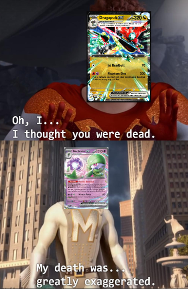 dragapult ex: ¿como? pensé que habías muerto

gardevoir ex: mi muerte fue...exagerada a lo grande