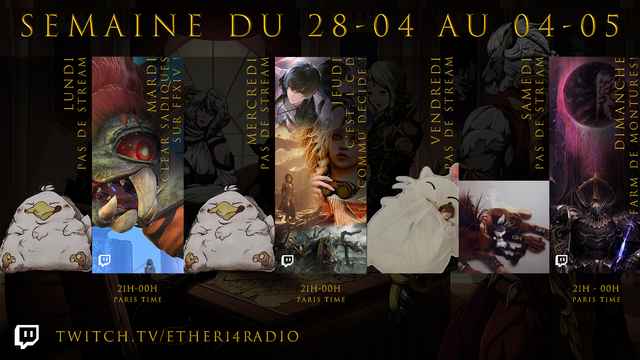 Planning hebdomadaire de la chaîne Twitch https://twitch.tv/ether14radio pour la semaine du 28 avril au 4 mai 2025 

Lundi: pas de stream
Mardi: Reclear des Sadiques sur #FFXIV
Mercredi: pas de stream
Jeudi: LCD, La Commu Décide
Vendredi: pas de stream  
Samedi: pas de stream
Dimanche: Farm de Montures sur #FFXIV