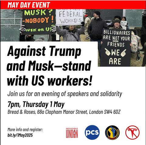 Picture of protesters with text reading Against Trump and Musk—stand with US workers! Join us for an evening of speakers and solidarity. 7pm, Thursday 1 May, Bread & Roses, 68a Clapham Manor Street, London SW4 6DZ. More info and register: http://bit.ly/May2025