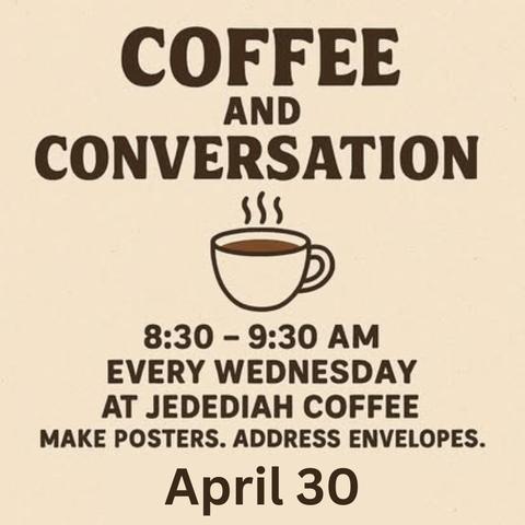 Coffee & Conversation
8:30 - 9:30 AM
Every Wednesday
at Jedediah Coffee
Make Posters. Address Envelopes.
April 30