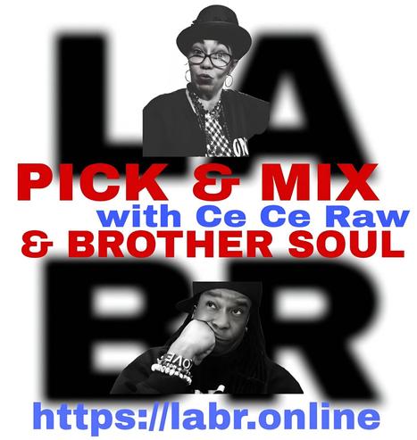 White Background. LABR letters in black not in focused stacked on top of each other. LA on the top. BR on the bottom. A picture of Ce Ce Raw.  The title of the show in red Pick & Mix. In blue and red are the words "Ce Ce Raw" . And the words "& Brother Soul" in red. Picture of Brother Soul with a black baseball cap turned to the back and cocked to the side. Wearing a black LABR Hoodie, with his Had on his chin, and him looking up at Ce Ce Raw. leaning on his hand on his face. ON his arm he's got 3 bracelets made for him by someone special from his past. With an extra bracelet, that is the foundation of LABR that simply says "Love"