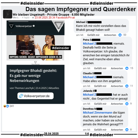 In der 6.850 Mitglieder großen Gruppe "Wir bleiben Ungeimpft" wird der Bericht des Volksverpetzer "Impfgegner Bhakdi gesteht: Es gab nur wenige Nebenwirkungen." vom 23.04.2025 geteilt.

Wir zeigen auf Slide 1 u.a. den Kommentar 
"Kann ich mir nicht vorstellen dass das Bhakdi gesagt haben soll!" mit den Antworten "niemals. Deshalb heißt die Seite ja Volksverpetzer. Ich glaube, die erreichen bei einigen tatsächlich ihr Ziel, weil manche eben alles glauben.", "niemals. Habe alles von ihm angehört.", "hat er auch nicht, das Gegenteil hat er gesagt." und "die lügen doch, wenn sie den Mund auf machen, oder haben sie schon jemals die Wahrheit gesagt?"