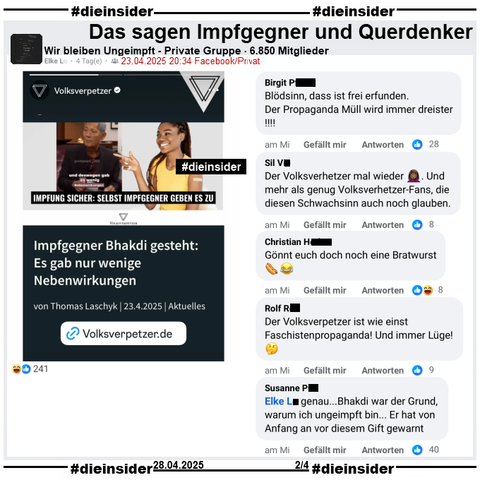 In der 6.850 Mitglieder großen Gruppe "Wir bleiben Ungeimpft" wird der Bericht des Volksverpetzer "Impfgegner Bhakdi gesteht: Es gab nur wenige Nebenwirkungen." vom 23.04.2025 geteilt.

Wir zeigen auf Slide 2 u.a. die Kommentare 
"Blödsinn, dass ist frei erfunden. Der Propaganda Müll wird immer dreister!", "Der Volksverhetzer mal wieder. Und mehr als genug Volksverhetzer-Fans, die diesen Schwachsinn auch noch glauben.", "Gönnt euch doch noch eine Bratwurst.", "Der Volksverpetzer ist wie einst Faschistenpropaganda! Und immer Lüge!" und "genau...Bhakdi war der Grund, warum ich ungeimpft bin... Er hat von Anfang an vor diesem Gift gewarnt."