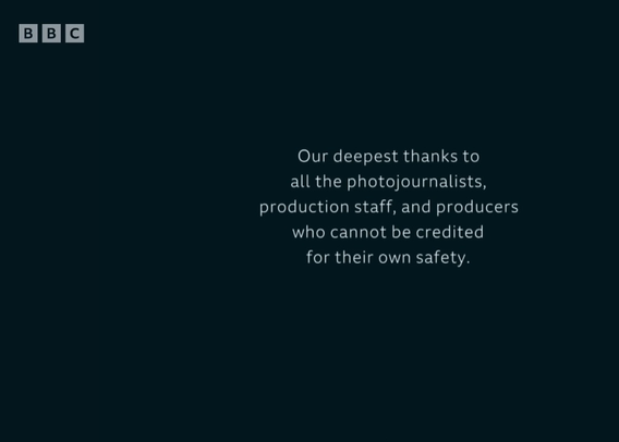 BBC

Our deepest thanks to 
all the photojournalists,
production staff, and producers 
who cannot be credited 
for their own safety.