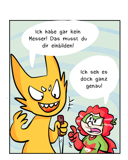 Drittes Panel:
Das Monster schaut jetzt frech und überzeugt und sagt: „Ich habe gar kein Messer! Das musst du dir einbilden!“ Autistic-Hero-Girl zeigt auf das Messer und erwidert: „Ich seh es doch ganz genau!“