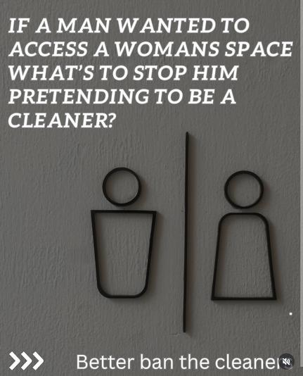 IF A MAN WANTED TO ACCESS A WOMAN'S SPACE, WHAT'S TO STOP HIM PRETENDING TO BE A CLEANER?

Better ban the cleaner!