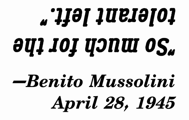 "So much for the tolerant left." (upside down)

-Benito Mussolini,
April 28, 1945