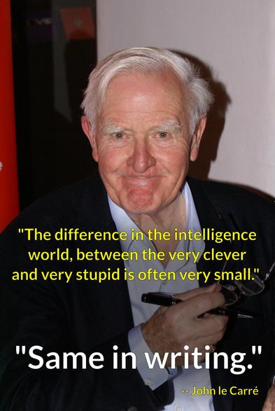 A photo of John LeCarre, holding a fountain pen and glasses in his right hand.  

The words in yellow: "The difference in the intelligence world, between the very clever and the very stupid is often very small."

The words in white: "Same in writing."

More words in yellow: -- John Le Carre