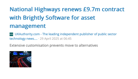 Screengrab of news article summary:

Headline: National Highways renews £9.7m contract with Brightly Software for asset
management 

Subtext: Extensive customisation prevents move to alternatives