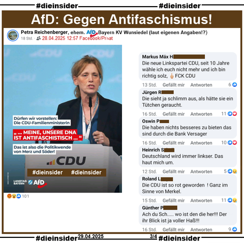 Petra Reichenberger, laut eigenen Angaben ehemals AfD Bayern KV Wunsiedel, teilt am 28.04.2025 privat ein Bild der AfD Bayern mit Karin Prien, der wahrscheinlich neuen CDU-Familienministerin und "Dürfen wir vorstellen: Die CDU-Familienministerin. ...MEINE, UNSERE DNA IST ANTIFASCHISTISCH... Das ist also die Politikwende von Merz und Söder!"

Wir zeigen auf Slide 3 u.a. die Kommentare 
"Die neue Linkspartei CDU, seit 10 Jahre wähle ich euch nicht mehr und ich bin richtig solz, FCK CDU.", "Die sieht ja schlimm aus, als hätte sie ein Tütchen geraucht.", "Die haben nichts besseres zu bieten das sind durch die Bank Versager.", "Deutschland wird immer linkser. Das haut mich um.", "Die CDU ist so rot geworden ! Ganz im Sinne von Merkel." und "Ach du Sch..... wo ist den die her! Der ihr Blick ist ja voller Haß!"