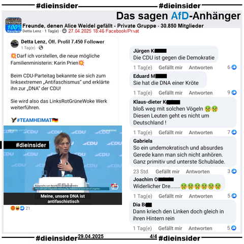 In der privaten Gruppe "Freunde, denen Alice Weidel gefällt" wird ein öffentlicher Post geteilt, darin zu sehen ein kurzer Ausschnitt einer Rede von Karin Prien mit u.a. "Meine, unsere DNA ist antifaschistisch." und "Darf ich vorstellen, die neue mögliche Familienministerin: Karin Prien. Beim CDU-Parteitag bekannte sie sich zum linksextremen Antifaschismus und erklärte ihn zur DNA der CDU! Sie wird also das LinksRotGrüneWoke Werk weiterführen."

Hier zeigen wir u.a. die Kommentare 
"Die CDU ist gegen die Demokratie.", "Sie hat die DNA einer Kröte.", "bloß weg mit solchen Vögeln. Diesen Leuten geht es nicht um Deutschland!", "So ein undemokratisch und absurdes Gerede kann man sich nicht anhören. Ganz primitiv und unterste Schublade.", "!Widerlicher Dre…" und "Dann kriech den Linken doch gleich in ihren Hintern rein."