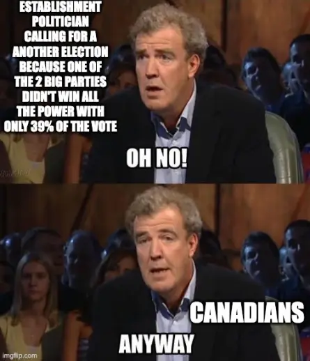 Oh no! "Establishment politician calling for a another election because one of the 2 big parties didn't win all the power with only 39% of the vote"  Anyway "Canadians"