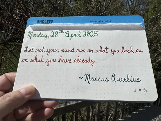 A pen quote of Marcus Aurelius that reads, “Let not your mind run on what you lack as on what you have already.”

Written using Montblanc Irish Green, Lamy Sepia & Lamy Petrol.