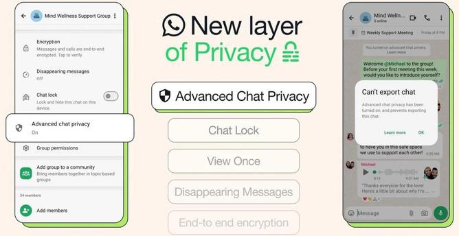 [ImageSource: WhatsApp]

🫥Disclaimer: Meta is again late to the E2EE-Party, but better late than never.🫥

WhatsApp Advanced Chat Privacy

The new Advanced Chat Privacy feature is part of a broader effort to make communicating using WhatsApp more secure, which started almost seven years ago when the company introduced end-to-end encryption [like Signal]. Five years later, in October 2021, it began rolling out end-to-end encrypted chat backups to iOS and Android devices. In December of the same year, WhatsApp expanded privacy controls by adding support for default disappearing messages to all new chats.

<https://blog.whatsapp.com/end-to-end-encryption>

More recently, WhatsApp added support for locking chats using a password or fingerprint, introduced a Secret Code feature to hide the locked chats, and started allowing Android and iOS users to hide their location during calls by proxying the connection through WhatsApp's servers.

Since October 2024, WhatsApp has also begun encrypting contact databases for privacy-preserving synchronization, ensuring that contact lists bind to accounts rather than devices, allowing easy management between device changes or replacements.

🫥And finally a frustrating fact: More than two billion people from over 180 countries were using the WhatsApp video calling and instant messaging platform.🫥