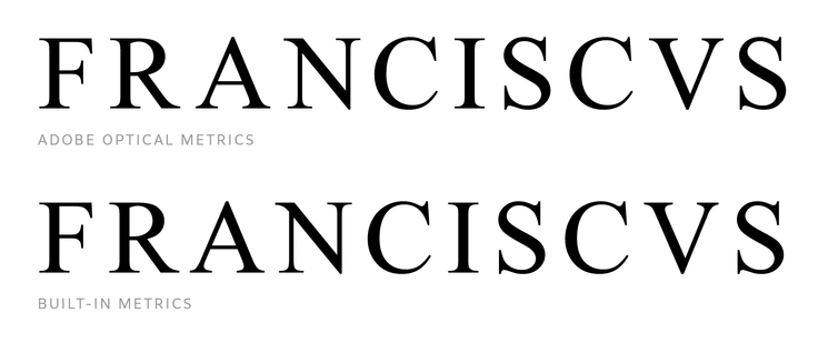 The name “FRANCISCVS” set in Times New Roman in Adobe InDesign, demonstrating the effect on spacing when Optical Metrics is applied (above), compared with the normal spacing built into the font (below). The spacing of Optical Metrics resembles the worst issues complained about on the tomb of Pope Francis. (The normal spacing isn’t particularly excellent, but it is less objectively bad.)