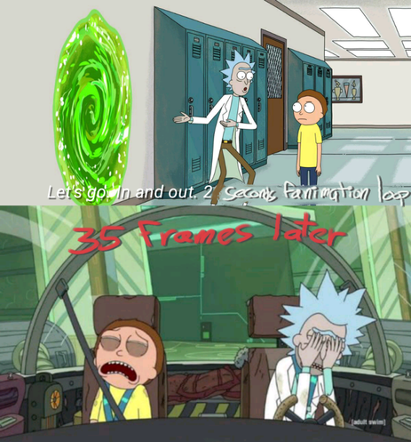 Rick and morty meme template (Let's go in and out 20m adventures) edited to state instead :

"Let's go. In and out. 2 <seconds fanimation loop>"
"35 frames later"