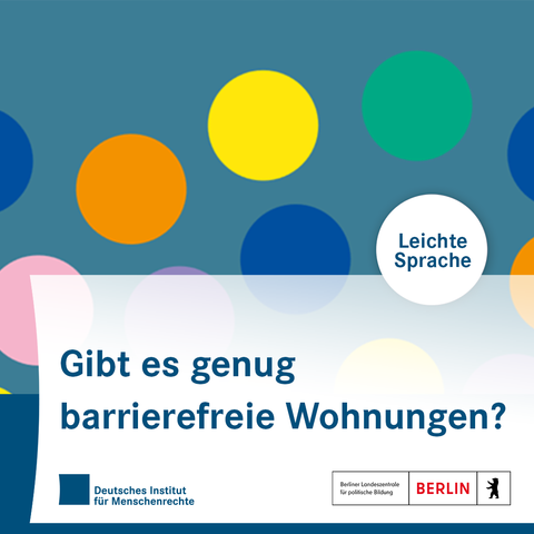 Sharepic mit bunten Kreisen. In einem Kreis steht: Leichte Sprache. In der unteren Bildhälfte steht: Gibt es genug barrierefreie Wohnungen? Darunter sind die Logos des Deutschen Instituts für Menschenrechte und der Berliner Landeszentrale für politische Bildung platziert.