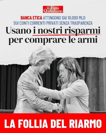 Banca Etica: Attingono dai 10.000 MLD sui conti correnti privati senza trasparenza.
Usano i nostri risparmi per comprare le armi.

La follia del riarmo.