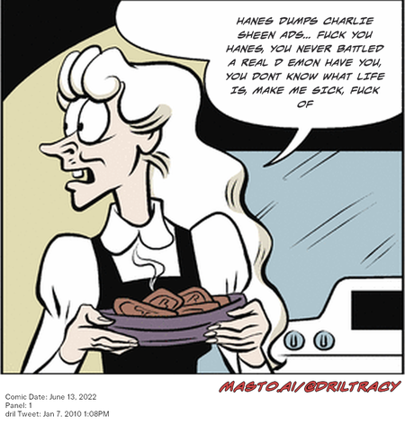 Original Dicktracy comic from June 13, 2022

-------------
Dril Tweet
Jan 7, 2010 1:08PM
-------------
Url
https://twitter.com/dril/status/7485033942
-------------
Transcript:
• Hanes Dumps Charlie Sheen Ads... Fuck You Hanes, You Never Battled A Real D Emon Have You, You Dont Know What Life Is, Make Me Sick, Fuck Of