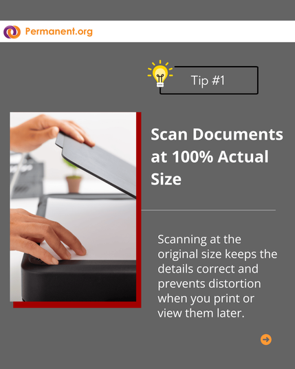 Tip #1 Scan Documents at 100% Actual Size: Scanning at the original size keeps the details correct and prevents distortion