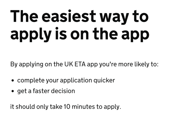 Screenshot from the UK ETA site, where a paragraph states:

"The easiest way to apply is on the app

By applying on the UK ETA app you're more likely to:

- complete your application quicker
- get a faster decision

it should only take 10 minutes to apply."