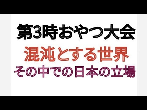 第3時おやつ大会 混沌とする世界 その中での日本の立場